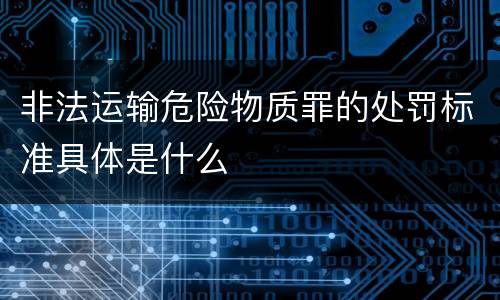 非法运输危险物质罪的处罚标准具体是什么