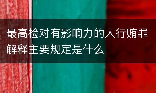 最高检对有影响力的人行贿罪解释主要规定是什么