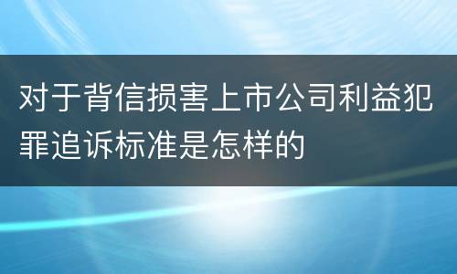 对于背信损害上市公司利益犯罪追诉标准是怎样的