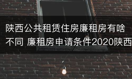 陕西公共租赁住房廉租房有啥不同 廉租房申请条件2020陕西