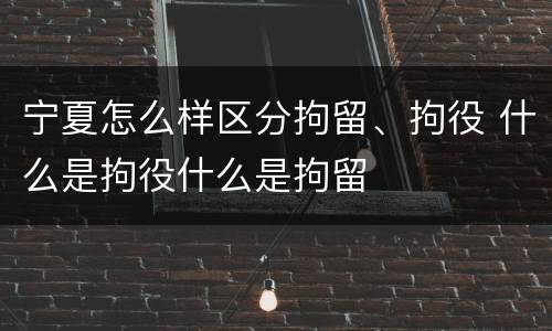 宁夏怎么样区分拘留、拘役 什么是拘役什么是拘留