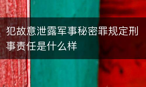 犯故意泄露军事秘密罪规定刑事责任是什么样