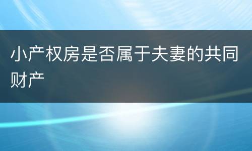 小产权房是否属于夫妻的共同财产