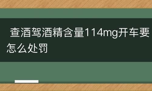  查酒驾酒精含量114mg开车要怎么处罚