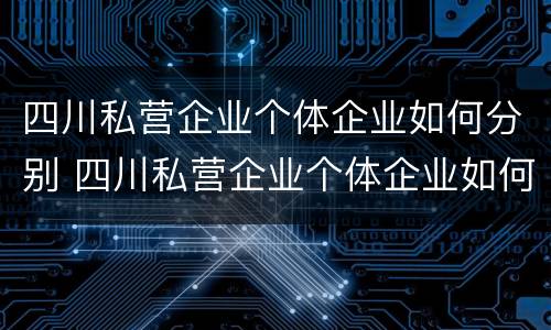 四川私营企业个体企业如何分别 四川私营企业个体企业如何分别交公积金