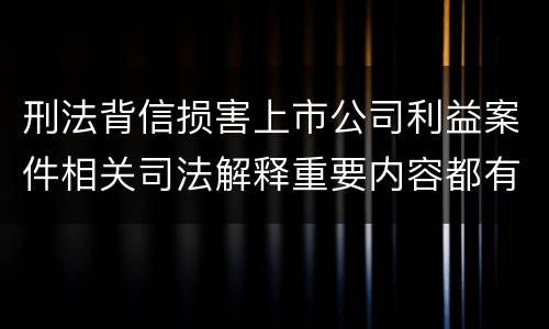 刑法背信损害上市公司利益案件相关司法解释重要内容都有哪些