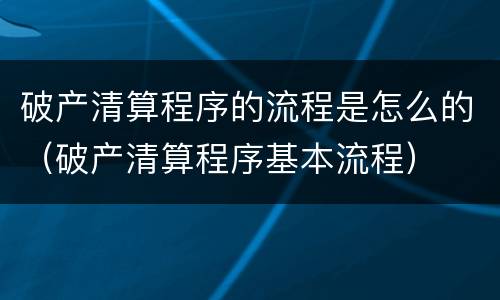 破产清算程序的流程是怎么的（破产清算程序基本流程）