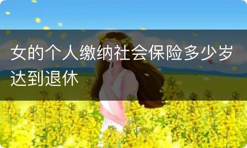 女的个人缴纳社会保险多少岁达到退休