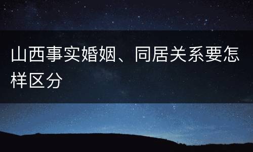 山西事实婚姻、同居关系要怎样区分