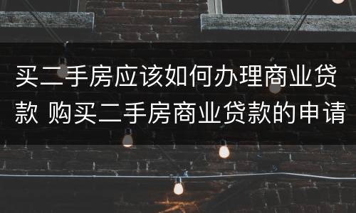 买二手房应该如何办理商业贷款 购买二手房商业贷款的申请条件