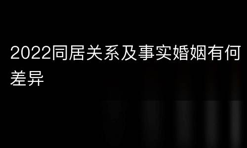 2022同居关系及事实婚姻有何差异