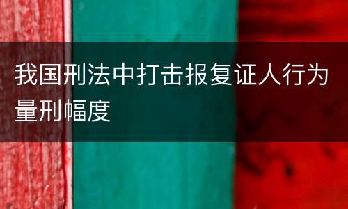 我国刑法中打击报复证人行为量刑幅度