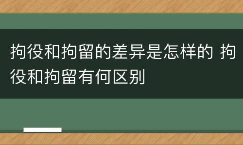 拘役和拘留的差异是怎样的 拘役和拘留有何区别