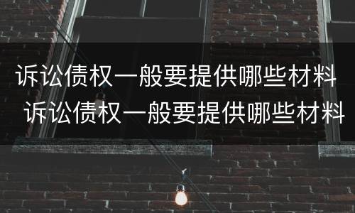 诉讼债权一般要提供哪些材料 诉讼债权一般要提供哪些材料和手续