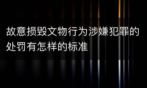 故意损毁文物行为涉嫌犯罪的处罚有怎样的标准