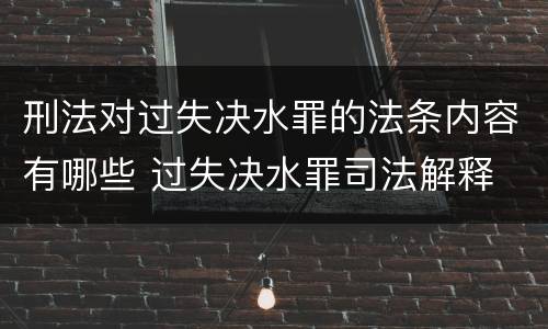 刑法对过失决水罪的法条内容有哪些 过失决水罪司法解释