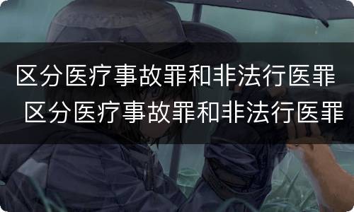 区分医疗事故罪和非法行医罪 区分医疗事故罪和非法行医罪的依据