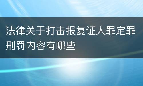 法律关于打击报复证人罪定罪刑罚内容有哪些