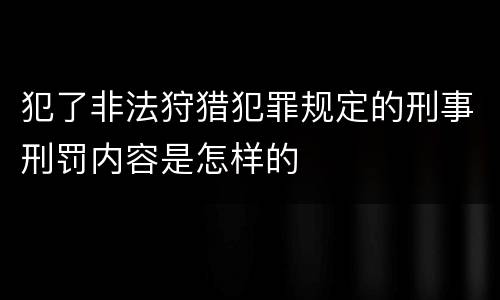 犯了非法狩猎犯罪规定的刑事刑罚内容是怎样的