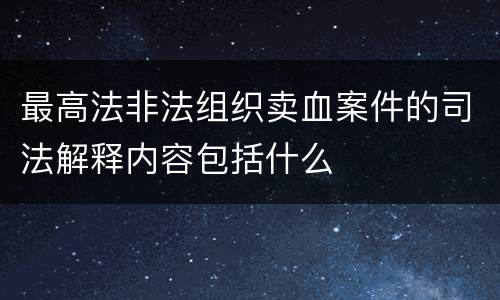 最高法非法组织卖血案件的司法解释内容包括什么