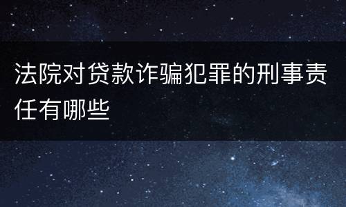 法院对贷款诈骗犯罪的刑事责任有哪些