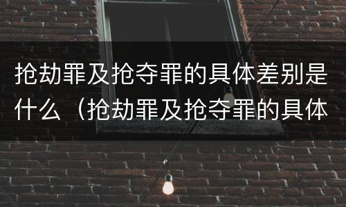 抢劫罪及抢夺罪的具体差别是什么（抢劫罪及抢夺罪的具体差别是什么）