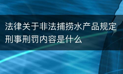 法律关于非法捕捞水产品规定刑事刑罚内容是什么