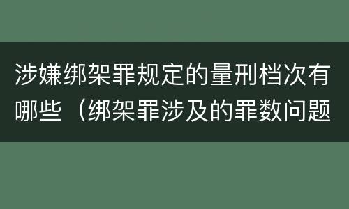 涉嫌绑架罪规定的量刑档次有哪些（绑架罪涉及的罪数问题）