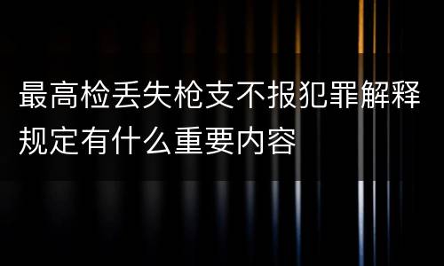 最高检丢失枪支不报犯罪解释规定有什么重要内容