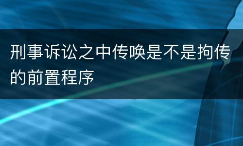 刑事诉讼之中传唤是不是拘传的前置程序