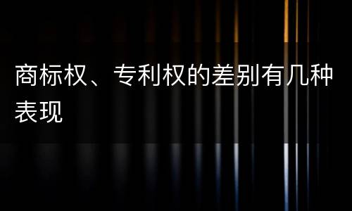 商标权、专利权的差别有几种表现