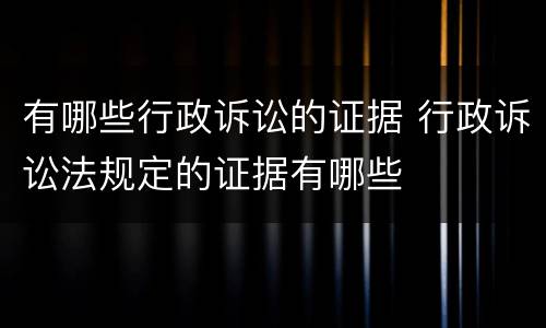 有哪些行政诉讼的证据 行政诉讼法规定的证据有哪些