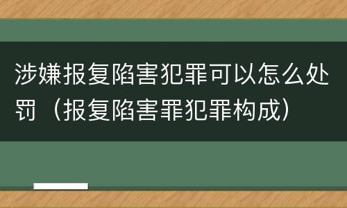 涉嫌报复陷害犯罪可以怎么处罚（报复陷害罪犯罪构成）