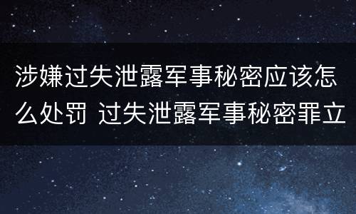 涉嫌过失泄露军事秘密应该怎么处罚 过失泄露军事秘密罪立案标准