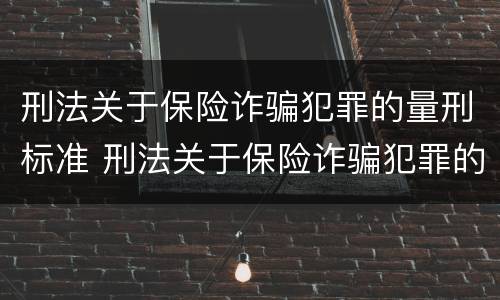 刑法关于保险诈骗犯罪的量刑标准 刑法关于保险诈骗犯罪的量刑标准是