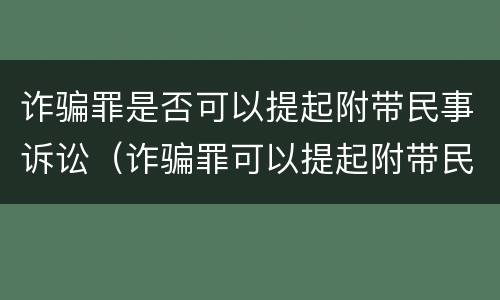 诈骗罪是否可以提起附带民事诉讼（诈骗罪可以提起附带民事吗）