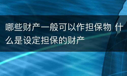 哪些财产一般可以作担保物 什么是设定担保的财产