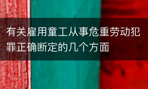 有关雇用童工从事危重劳动犯罪正确断定的几个方面