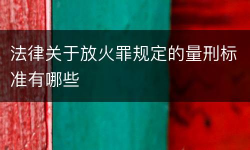 法律关于放火罪规定的量刑标准有哪些