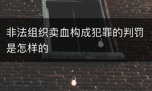 非法组织卖血构成犯罪的判罚是怎样的