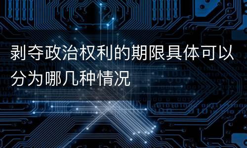 剥夺政治权利的期限具体可以分为哪几种情况