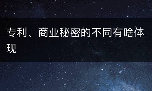 专利、商业秘密的不同有啥体现