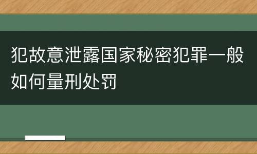 犯故意泄露国家秘密犯罪一般如何量刑处罚