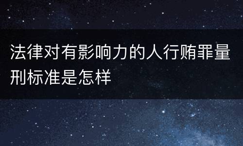 法律对有影响力的人行贿罪量刑标准是怎样