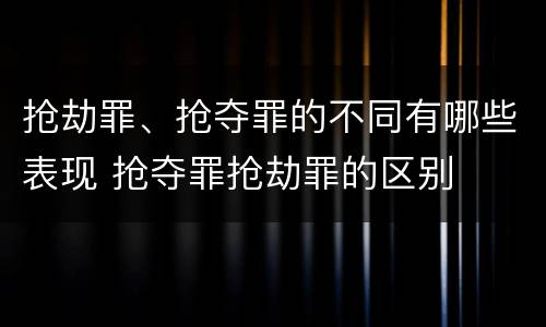 抢劫罪、抢夺罪的不同有哪些表现 抢夺罪抢劫罪的区别