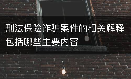 刑法保险诈骗案件的相关解释包括哪些主要内容