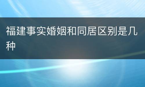 福建事实婚姻和同居区别是几种