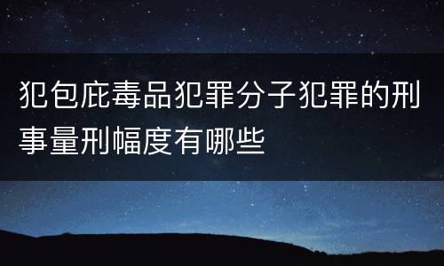 犯包庇毒品犯罪分子犯罪的刑事量刑幅度有哪些