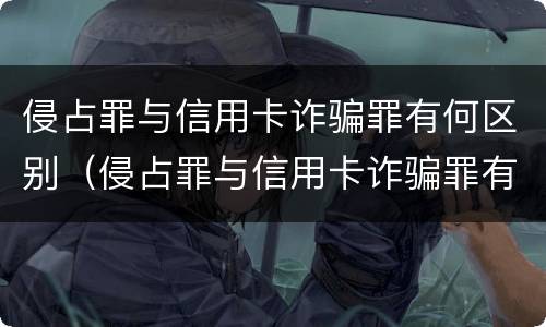 侵占罪与信用卡诈骗罪有何区别（侵占罪与信用卡诈骗罪有何区别呢）