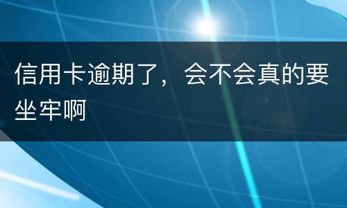 信用卡逾期了，会不会真的要坐牢啊